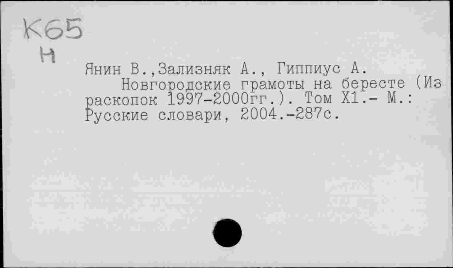 ﻿К6Б
H
Янин В.,Зализняк А., Гиппиус А.
Новгородские грамоты на бересте (Из раскопок 1997-2000гг.). Том XI.- М.: Русские словари, 2004.-287с.